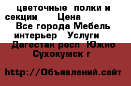 цветочные  полки и секции200 › Цена ­ 200-1000 - Все города Мебель, интерьер » Услуги   . Дагестан респ.,Южно-Сухокумск г.